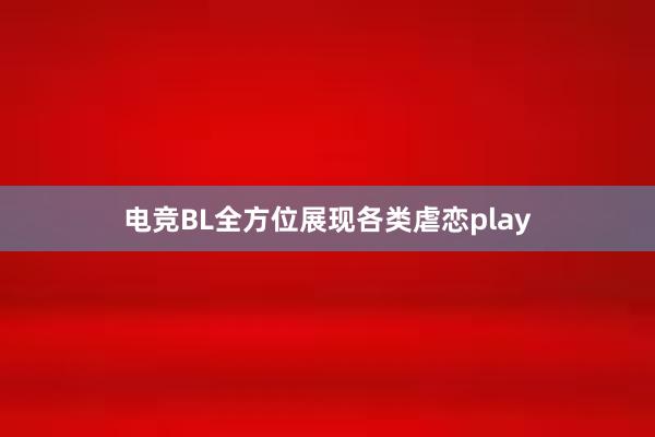 电竞BL全方位展现各类虐恋play