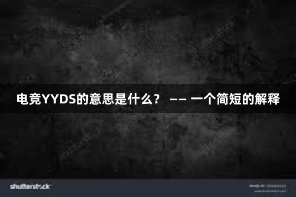 电竞YYDS的意思是什么？ —— 一个简短的解释