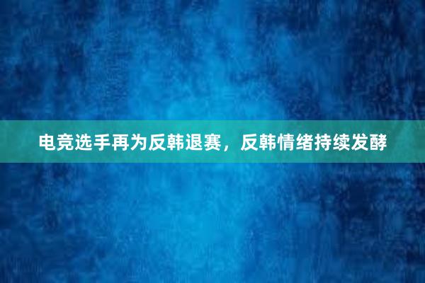 电竞选手再为反韩退赛，反韩情绪持续发酵