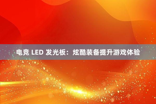 电竞 LED 发光板：炫酷装备提升游戏体验