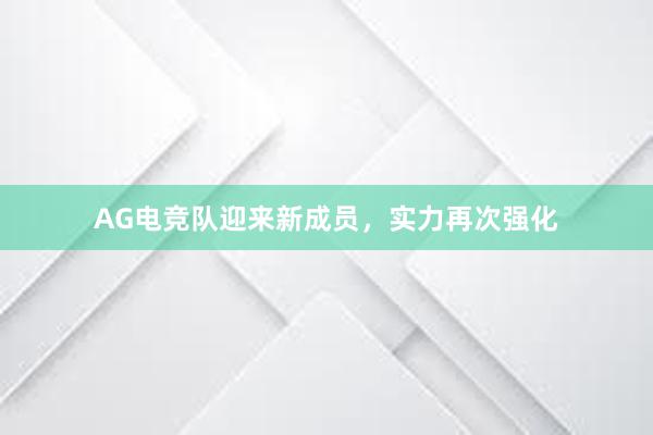 AG电竞队迎来新成员，实力再次强化