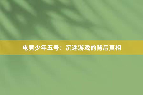 电竞少年五号：沉迷游戏的背后真相