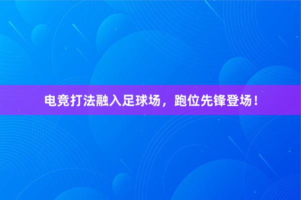 电竞打法融入足球场，跑位先锋登场！