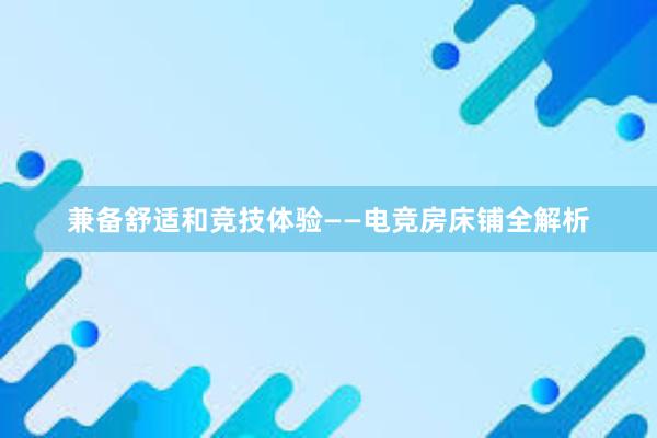 兼备舒适和竞技体验——电竞房床铺全解析