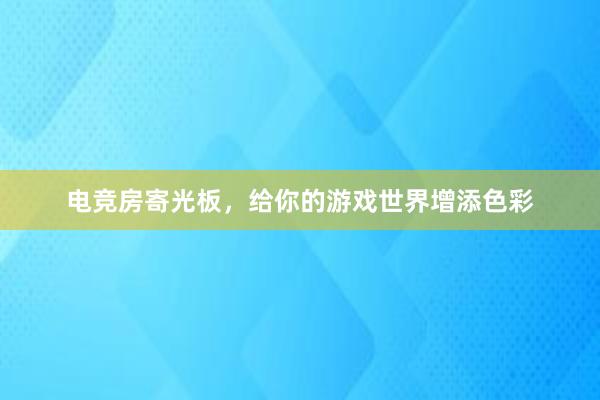 电竞房寄光板，给你的游戏世界增添色彩