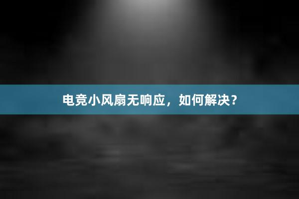 电竞小风扇无响应，如何解决？