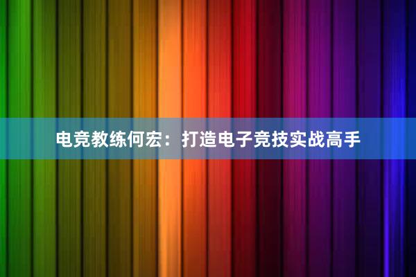 电竞教练何宏：打造电子竞技实战高手