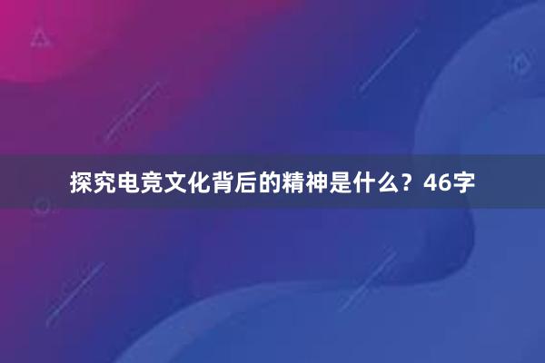 探究电竞文化背后的精神是什么？46字