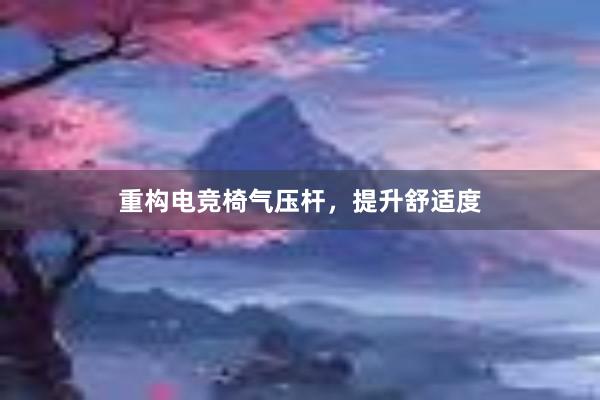 重构电竞椅气压杆，提升舒适度