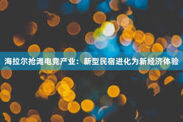 海拉尔抢滩电竞产业：新型民宿进化为新经济体验