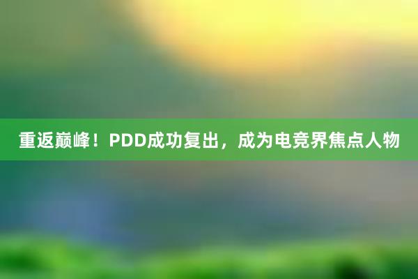 重返巅峰！PDD成功复出，成为电竞界焦点人物