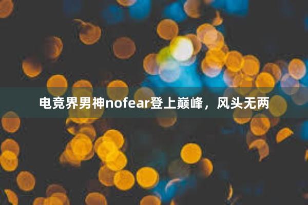 电竞界男神nofear登上巅峰，风头无两