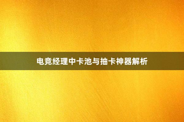 电竞经理中卡池与抽卡神器解析