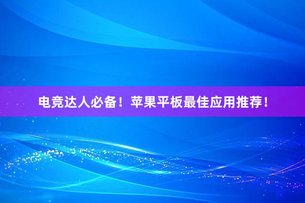 电竞达人必备！苹果平板最佳应用推荐！