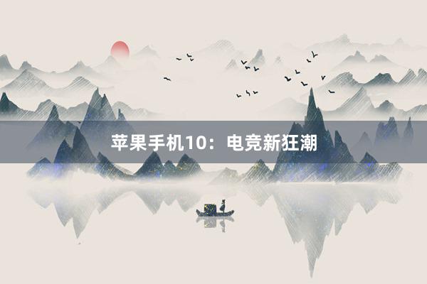 苹果手机10：电竞新狂潮