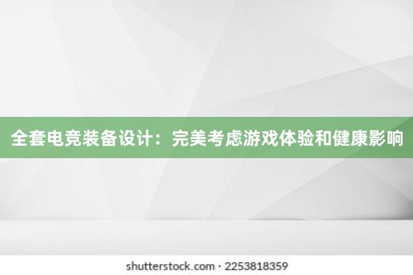 全套电竞装备设计：完美考虑游戏体验和健康影响