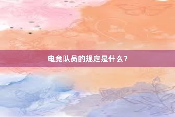 电竞队员的规定是什么？