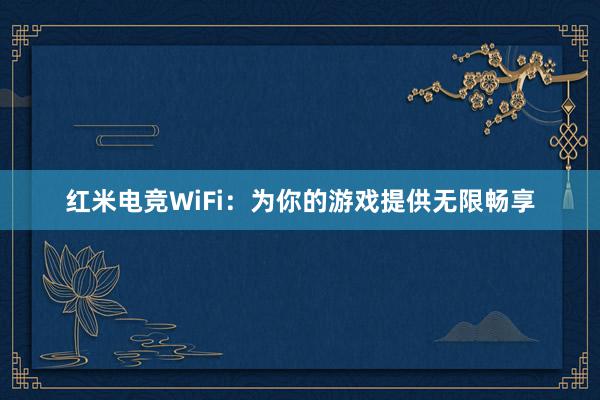 红米电竞WiFi：为你的游戏提供无限畅享