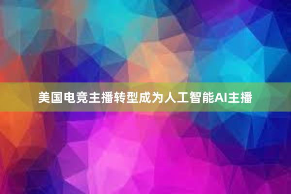 美国电竞主播转型成为人工智能AI主播