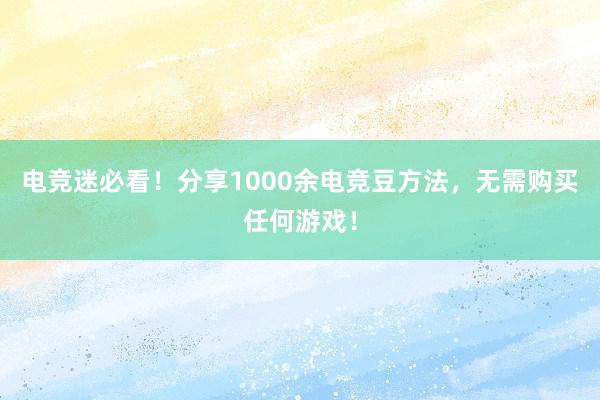 电竞迷必看！分享1000余电竞豆方法，无需购买任何游戏！