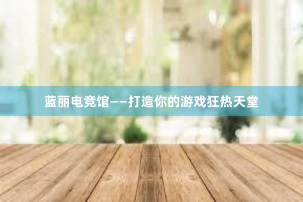 蓝丽电竞馆——打造你的游戏狂热天堂